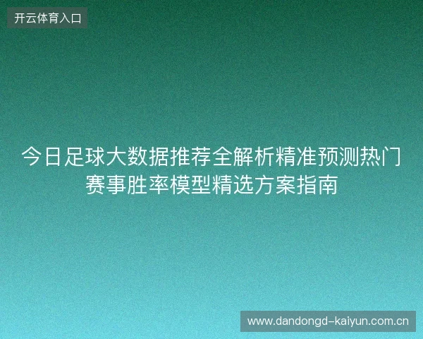 今日足球大数据推荐全解析精准预测热门赛事胜率模型精选方案指南