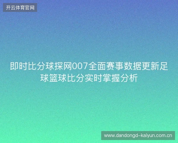 即时比分球探网007全面赛事数据更新足球篮球比分实时掌握分析