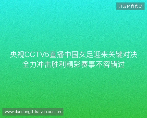 央视CCTV5直播中国女足迎来关键对决全力冲击胜利精彩赛事不容错过